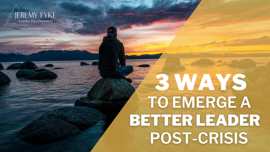 3 Ways to Emerge a Better Leader Post-Crisis